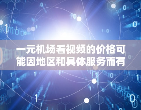 一元机场看视频的价格可能因地区和具体服务而有所不同。以下是一些常见的信息