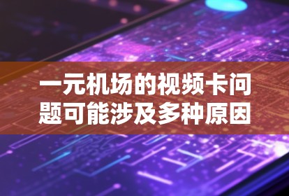 一元机场的视频卡问题可能涉及多种原因，包括视频播放器的设置问题、网络连接问题、软件兼容性问题、视频来源的误码或格式问题等。以下是逐步排查和解决问题的建议