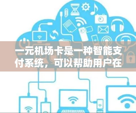 一元机场卡是一种智能支付系统，可以帮助用户在机场或机场内快速支付账单。以下是关于一元机场卡的一些基本信息