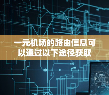 一元机场的路由信息可以通过以下途径获取