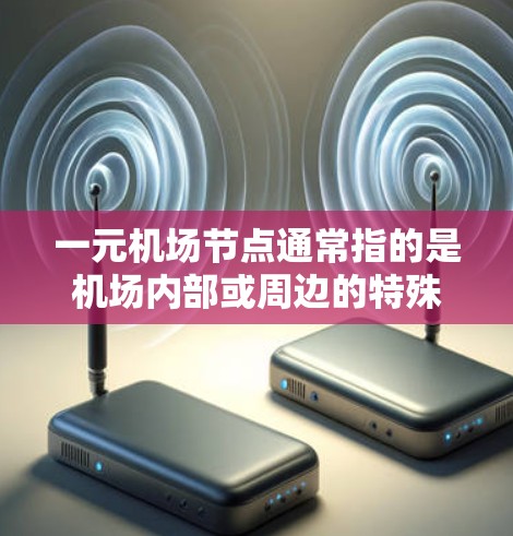 一元机场节点通常指的是机场内部或周边的特殊区域，通常只有一个登机口或入口，方便用户快速到达机场。以下是一些常见的推荐一元机场节点，供您参考