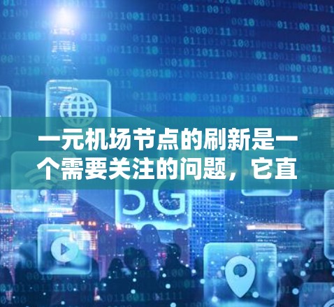 一元机场节点的刷新是一个需要关注的问题，它直接影响机场的运行效率、人员到达和安全。以下是关于一元机场节点刷新的详细分析