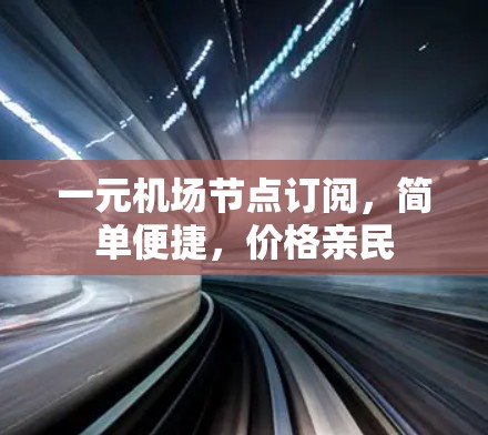 一元机场节点订阅，简单便捷，价格亲民