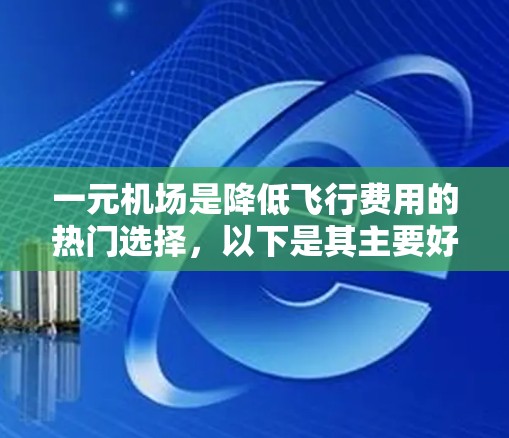 一元机场是降低飞行费用的热门选择，以下是其主要好处