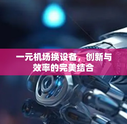 一元机场换设备，创新与效率的完美结合