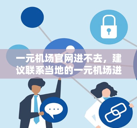 一元机场官网进不去，建议联系当地的一元机场进行核实。通常，此类问题由机场服务器处理，建议提供相关细节以便帮助解决。以下是一些建议步骤
