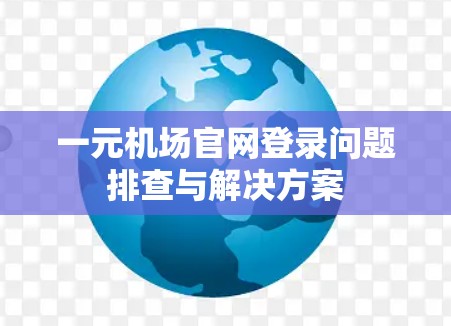 一元机场官网登录问题排查与解决方案