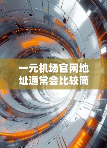 一元机场官网地址通常会比较简洁或直接，具体地址取决于机场名称和所在城市。以下是一些常见的机场地址，供参考