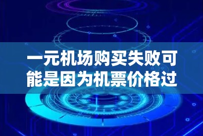 一元机场购买失败可能是因为机票价格过高，或者座位不够舒适，导致用户不得不选择其他方式。以下是一些可能的原因和建议