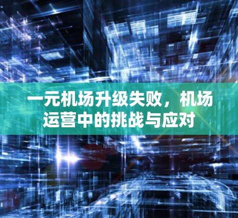 一元机场升级失败，机场运营中的挑战与应对