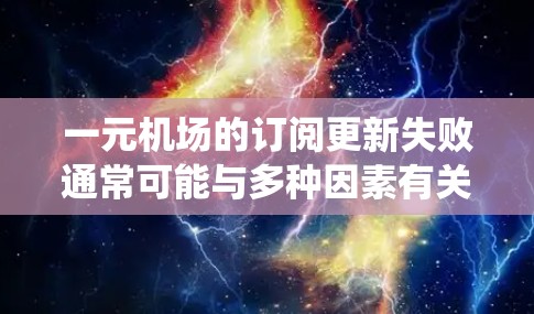 一元机场的订阅更新失败通常可能与多种因素有关，包括网络问题、设备兼容性、系统更新不完全等。以下是逐步的解决步骤，帮助您解决问题