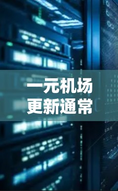 一元机场更新通常指的是机场在现代化转型过程中的一系列优化和升级，旨在提升运营效率、提高乘客体验，并推动机场向更智能、更绿色的方向发展。以下是一些可能涉及的内容和更新方向
