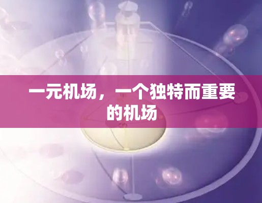 一元机场，一个独特而重要的机场