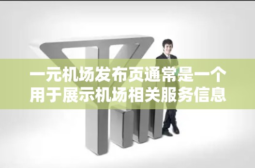 一元机场发布页通常是一个用于展示机场相关服务信息的网页页面。以下是发布页的常见结构和内容
