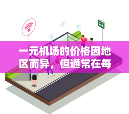一元机场的价格因地区而异，但通常在每月几百元到几千元之间。以下是一些常见的参考价格和情况