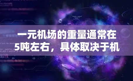 一元机场的重量通常在5吨左右，具体取决于机场的面积、跑道数量、空地面积、飞机数量以及每架飞机的重量。以下是一个详细的分析
