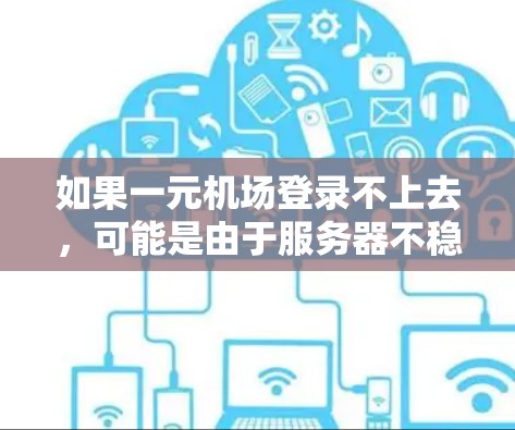 如果一元机场登录不上去，可能是由于服务器不稳定或故障导致的问题。以下是一些可能的解决方案