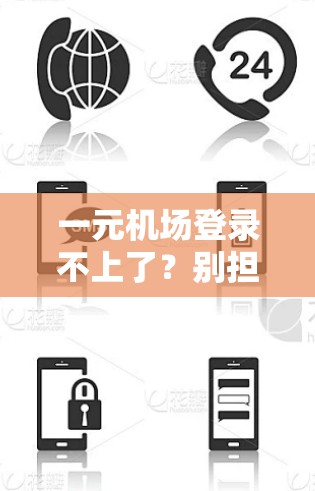 一元机场登录不上了？别担心！这些步骤帮你找回账号！
