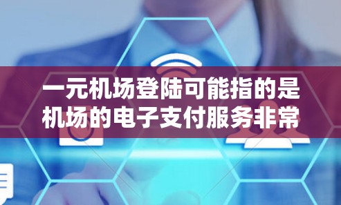 一元机场登陆可能指的是机场的电子支付服务非常便宜，或者有特别的优惠活动。以下是一些可能的解释和建议