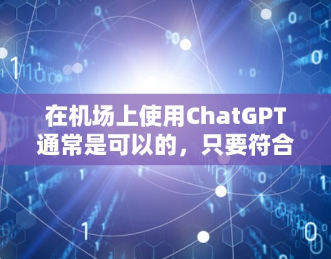 在机场上使用ChatGPT通常是可以的，只要符合机场的规定设备和条件。以下是几点建议