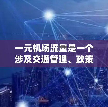 一元机场流量是一个涉及交通管理、政策优化和资源分配的复杂概念，主要指机场交通系统在特定方向上的流量情况。以下是对其应用的详细分析