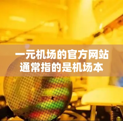 一元机场的官方网站通常指的是机场本身的官方网站，因为机场本身就是一个入口，不需要分叉。以下是一元机场的官方网站的常见信息