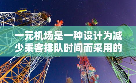 一元机场是一种设计为减少乘客排队时间而采用的特定机场形式，其核心特征包括只有一个出站口、简洁的设计和简单的操作。以下是对这一概念的详细分析