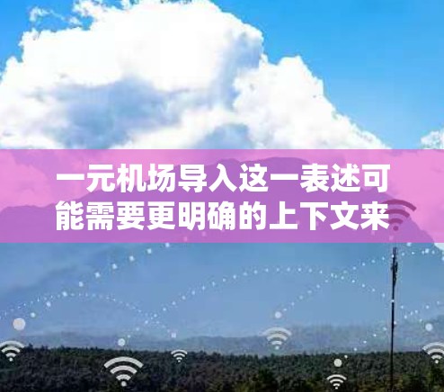 一元机场导入这一表述可能需要更明确的上下文来理解，但根据你的描述，可以推测您可能想了解如何利用一元机场（即只有一个入口或入口）来促进经济发展，比如旅游、物流、餐饮等。以下是一些可能的解释和建议