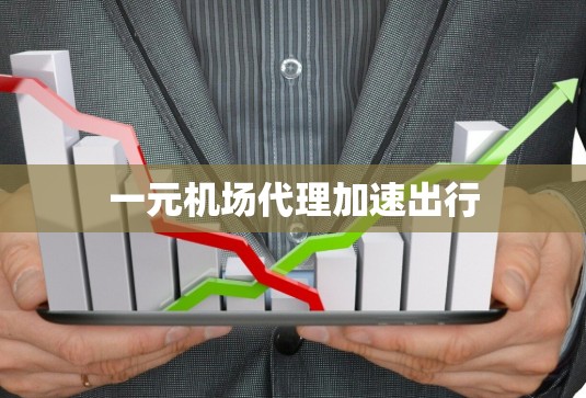 一元机场代理加速出行