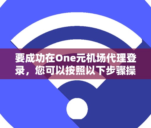 要成功在One元机场代理登录，您可以按照以下步骤操作