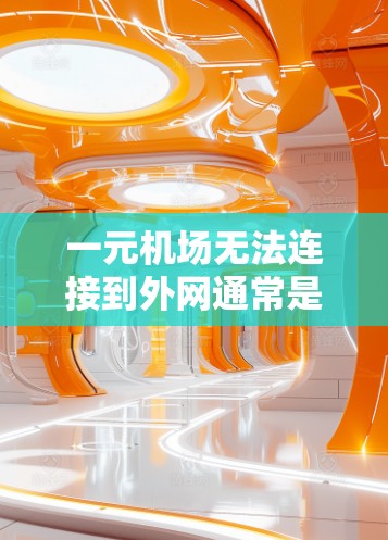 一元机场无法连接到外网通常是因为网络配置问题。以下是可能的原因和解决方法