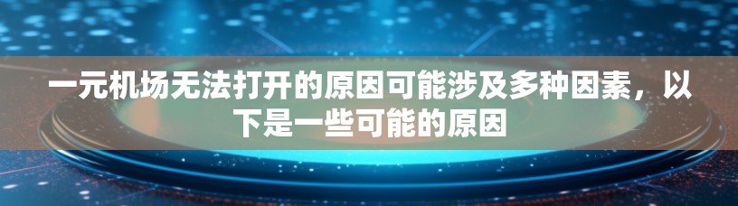 一元机场无法打开的原因可能涉及多种因素，以下是一些可能的原因