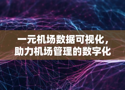 一元机场数据可视化，助力机场管理的数字化转型
