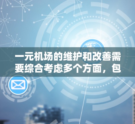 一元机场的维护和改善需要综合考虑多个方面，包括环境、设计、人员和安全等多个维度。以下是可能的解决方案