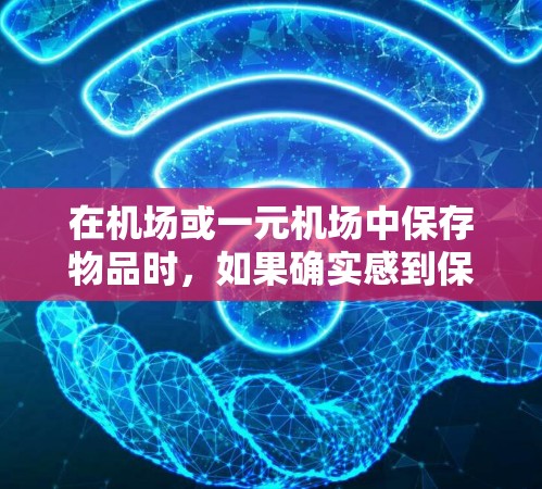 在机场或一元机场中保存物品时，如果确实感到保存不了，可能是因为物品重、携带方式不当或者物品本身有特殊要求。以下是一些建议，帮助您更好地保存物品