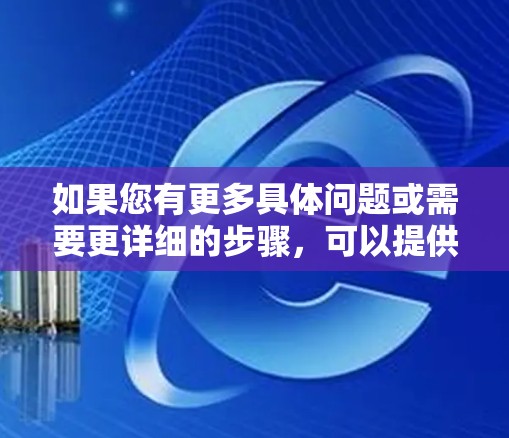 如果您有更多具体问题或需要更详细的步骤，可以提供更多背景信息，我将尽力为您解答