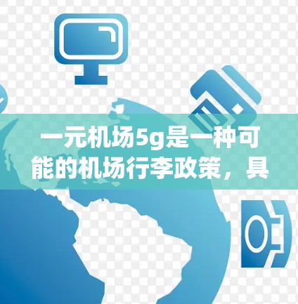 一元机场5g是一种可能的机场行李政策，具体含义如下