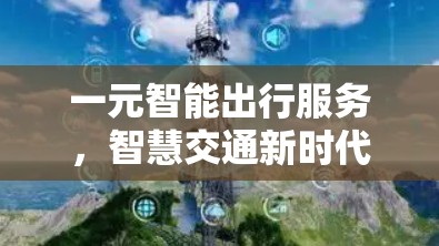 一元智能出行服务，智慧交通新时代的创新实践