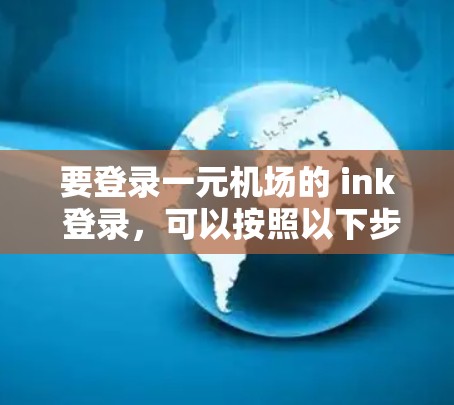 要登录一元机场的 ink 登录，可以按照以下步骤操作