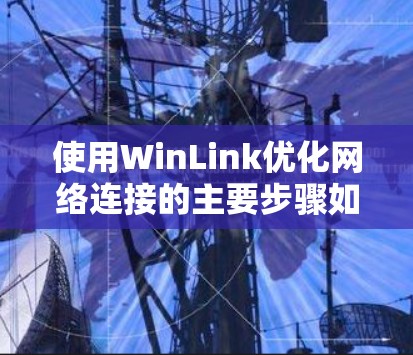 使用WinLink优化网络连接的主要步骤如下