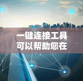 一键连接工具可以帮助您在客户端上自动连接到多个服务器或应用，提升效率和安全性。以下是逐步使用一键连接工具的指南