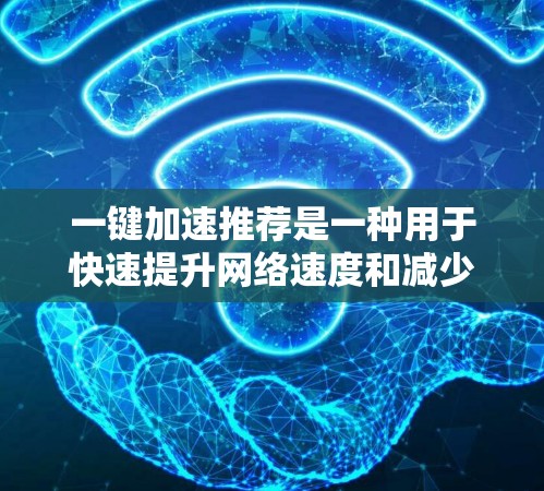 一键加速推荐是一种用于快速提升网络速度和减少延迟的工具。以下是使用一键加速推荐的步骤和方法