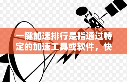 一键加速排行是指通过特定的加速工具或软件，快速将你的电脑设置为超频状态，以提升性能和减少资源消耗。以下是一些常见的一键加速工具和注意事项，帮助你更好地理解和使用一键加速