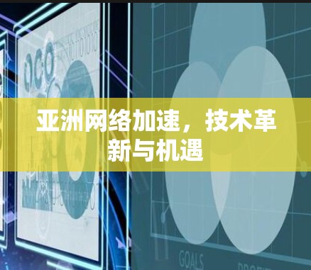 亚洲网络加速，技术革新与机遇