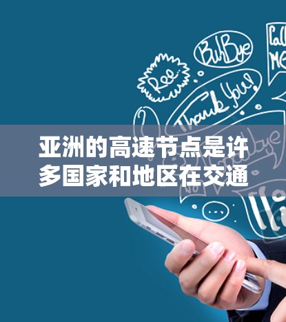 亚洲的高速节点是许多国家和地区在交通网络中的重要节点，它们不仅连接了不同的城市和地区，还具有重要的经济发展和交通便利性。以下是一些亚洲的高速节点