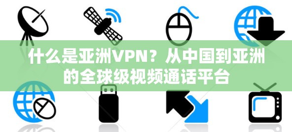 什么是亚洲VPN？从中国到亚洲的全球级视频通话平台