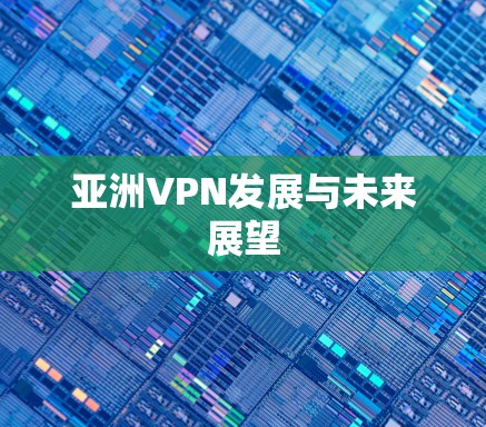 亚洲VPN发展与未来展望