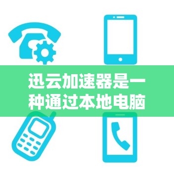迅云加速器是一种通过本地电脑上的迅云服务来加速下载功能的工具，旨在提升用户下载速度。以下是对迅云加速器的详细介绍