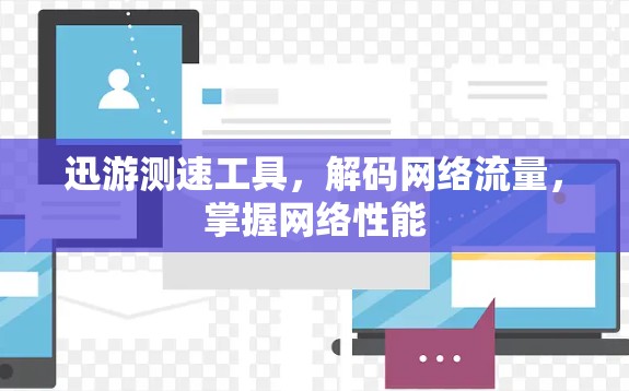 迅游测速工具，解码网络流量，掌握网络性能