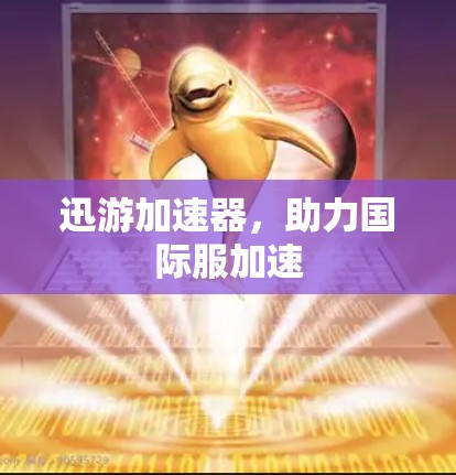 迅游加速器，助力国际服加速